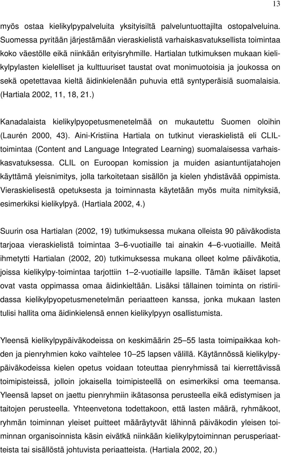 Hartialan tutkimuksen mukaan kielikylpylasten kielelliset ja kulttuuriset taustat ovat monimuotoisia ja joukossa on sekä opetettavaa kieltä äidinkielenään puhuvia että syntyperäisiä suomalaisia.