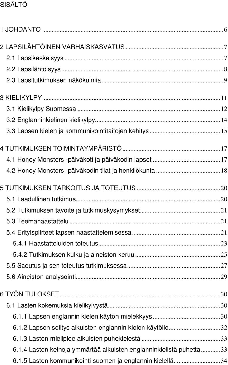 ..18 5 TUTKIMUKSEN TARKOITUS JA TOTEUTUS...20 5.1 Laadullinen tutkimus...20 5.2 Tutkimuksen tavoite ja tutkimuskysymykset...21 5.3 Teemahaastattelu...21 5.4 Erityispiirteet lapsen haastattelemisessa.