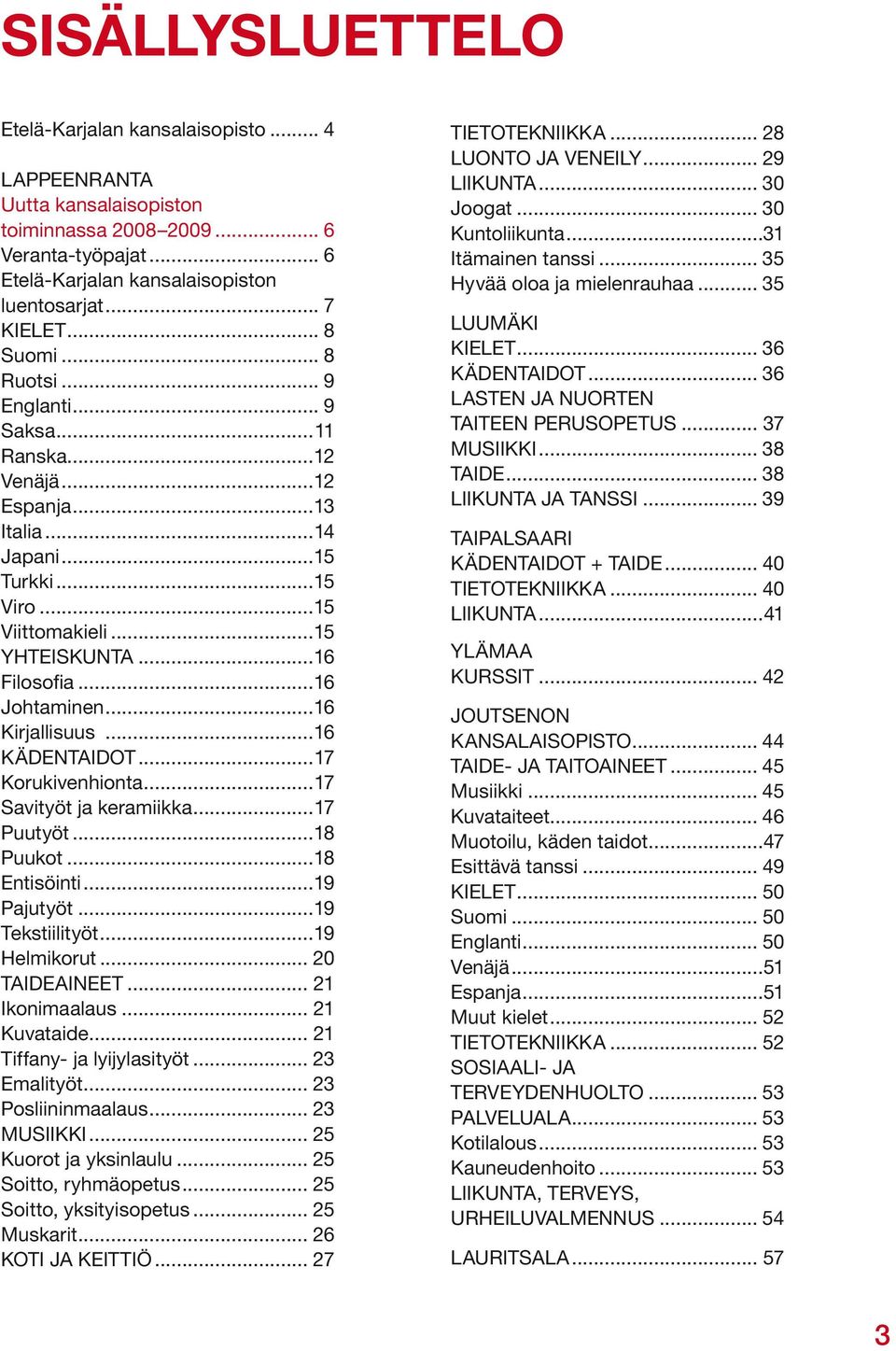 ..16 Kirjallisuus...16 KÄDENTAIDOT...17 Korukivenhionta...17 Savityöt ja keramiikka...17 Puutyöt...18 Puukot...18 Entisöinti...19 Pajutyöt...19 Tekstiilityöt...19 Helmikorut... 20 TAIDEAINEET.