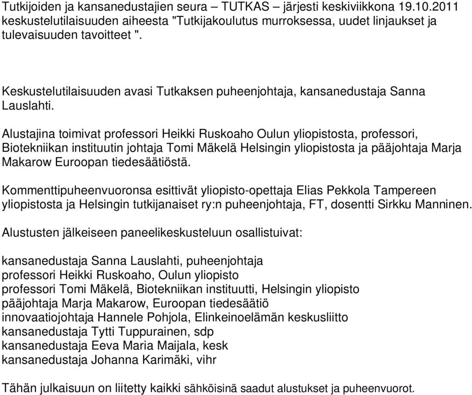 Alustajina toimivat professori Heikki Ruskoaho Oulun yliopistosta, professori, Biotekniikan instituutin johtaja Tomi Mäkelä Helsingin yliopistosta ja pääjohtaja Marja Makarow Euroopan tiedesäätiöstä.