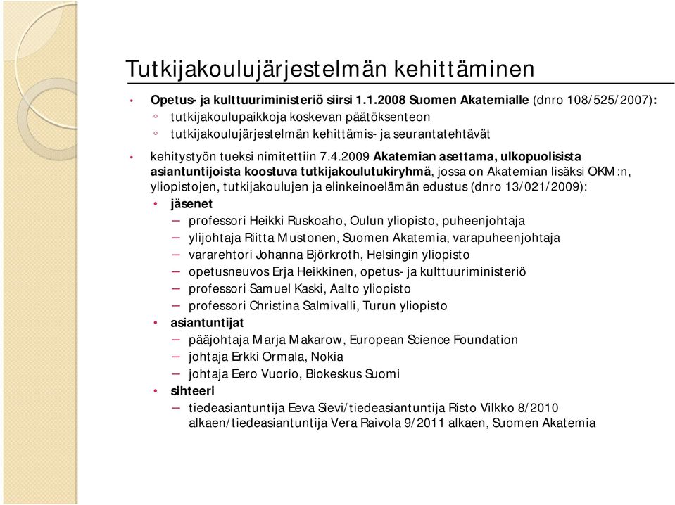 2009 Akatemian asettama, ulkopuolisista asiantuntijoista koostuva tutkijakoulutukiryhmä, jossa on Akatemian lisäksi OKM:n, yliopistojen, tutkijakoulujen ja elinkeinoelämän edustus (dnro 13/021/2009):