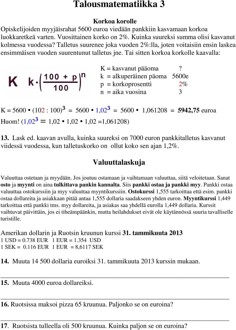 Tai sitten korkoa korkolle kaavalla: K = kasvanut pääoma? k = alkuperäinen päoma 5600e p = korkoprosentti 2% n = aika vuosina 3 K = 5600 (102 : 100)³ = 5600 1,02³ = 5600 1,061208 = 5942,75 euroa Huom!