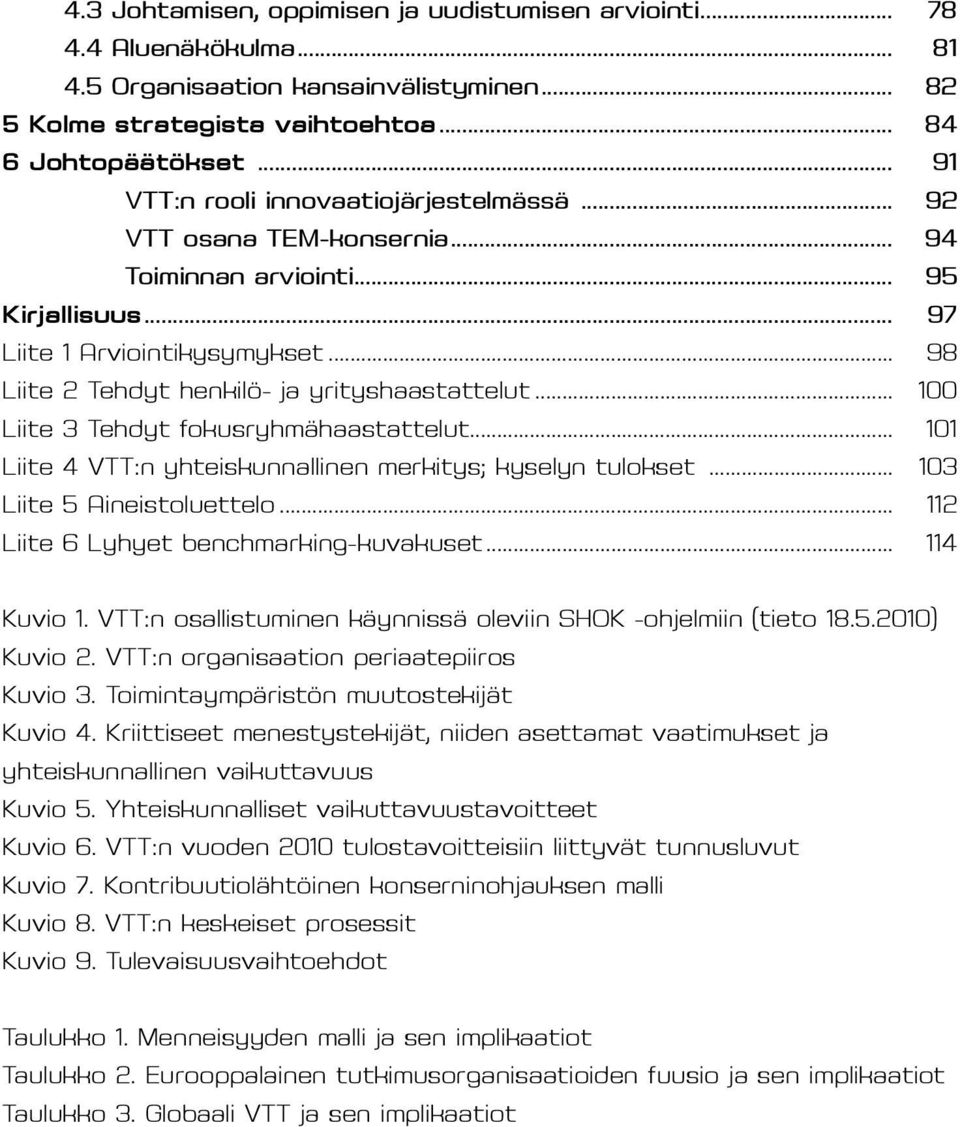 .. 98 Liite 2 Tehdyt henkilö- ja yrityshaastattelut... 100 Liite 3 Tehdyt fokusryhmähaastattelut... 101 Liite 4 VTT:n yhteiskunnallinen merkitys; kyselyn tulokset... 103 Liite 5 Aineistoluettelo.