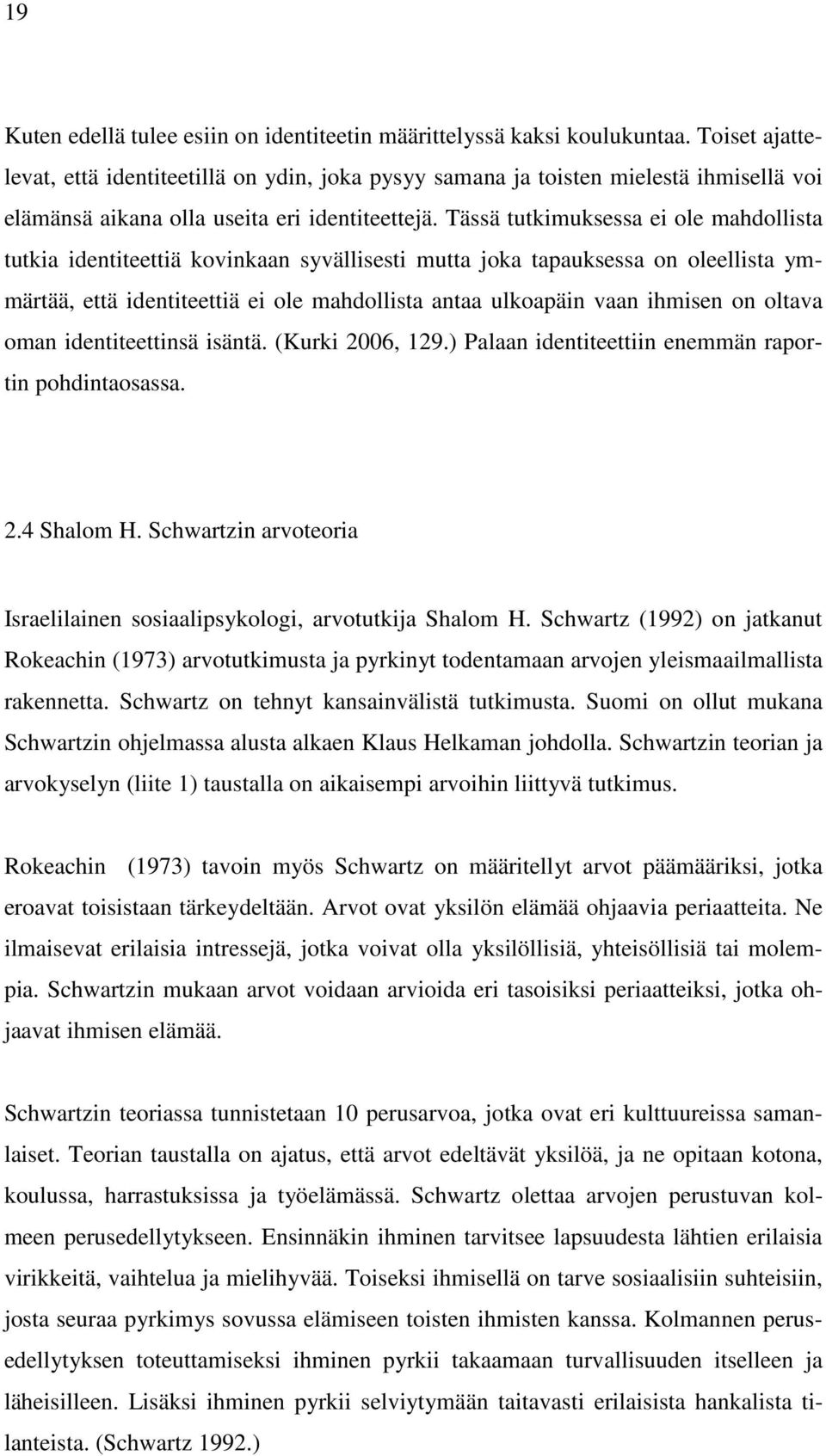 Tässä tutkimuksessa ei ole mahdollista tutkia identiteettiä kovinkaan syvällisesti mutta joka tapauksessa on oleellista ymmärtää, että identiteettiä ei ole mahdollista antaa ulkoapäin vaan ihmisen on