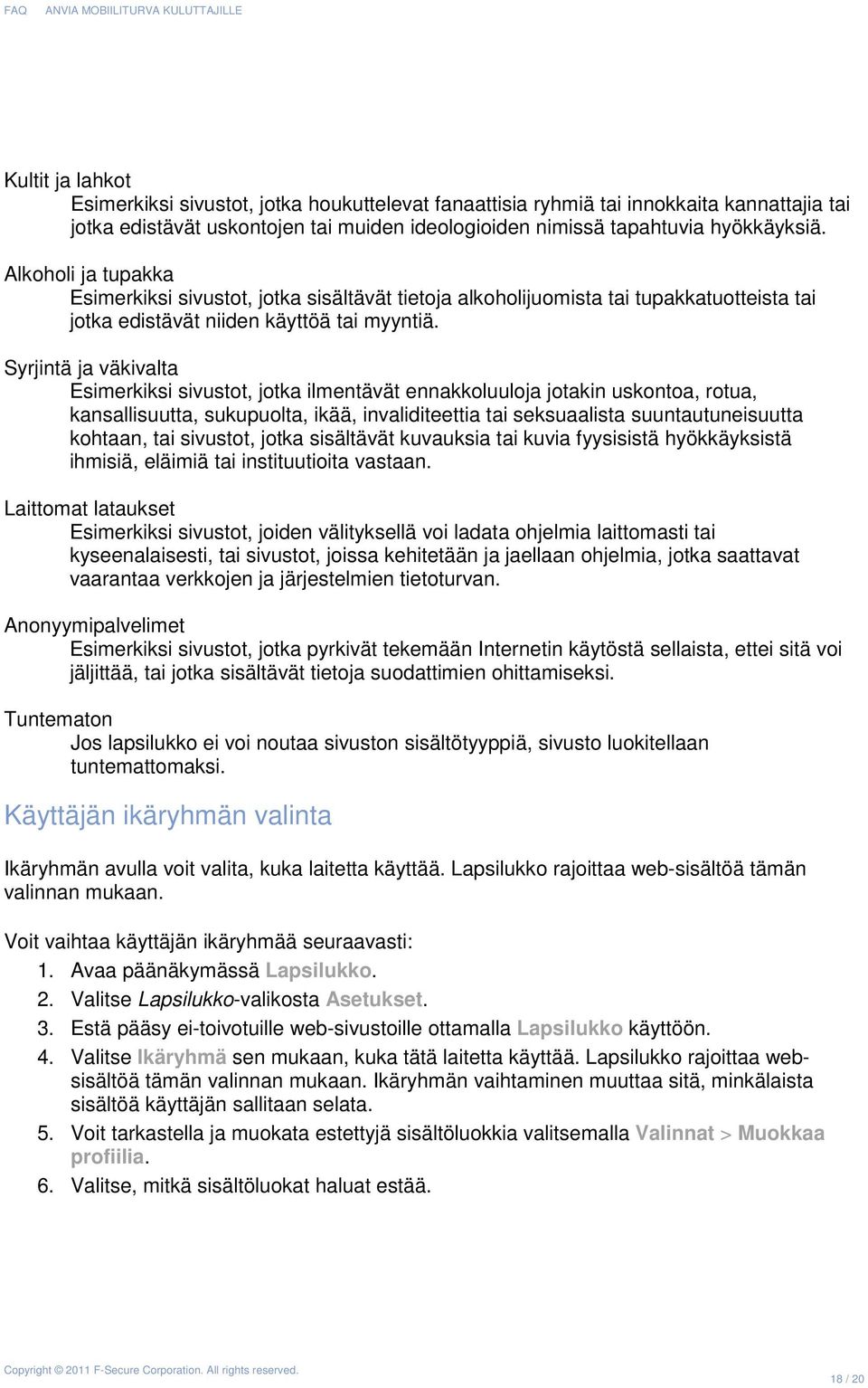 Syrjintä ja väkivalta Esimerkiksi sivustot, jotka ilmentävät ennakkoluuloja jotakin uskontoa, rotua, kansallisuutta, sukupuolta, ikää, invaliditeettia tai seksuaalista suuntautuneisuutta kohtaan, tai