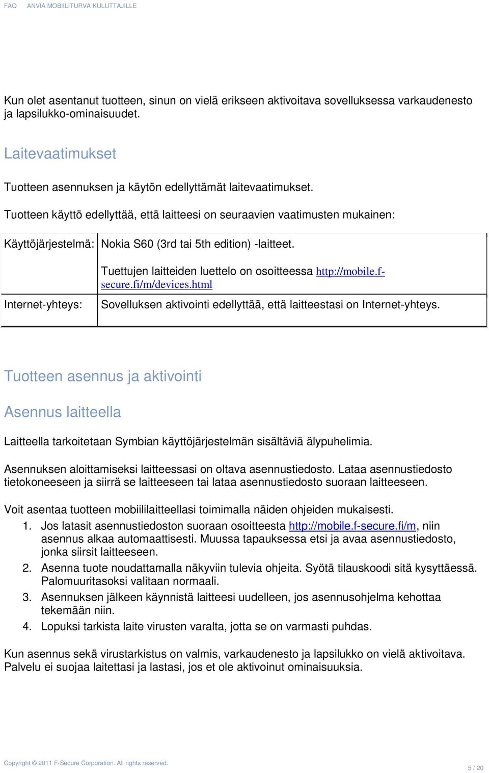 Internet-yhteys: Tuettujen laitteiden luettelo on osoitteessa http://mobile.fsecure.fi/m/devices.html Sovelluksen aktivointi edellyttää, että laitteestasi on Internet-yhteys.