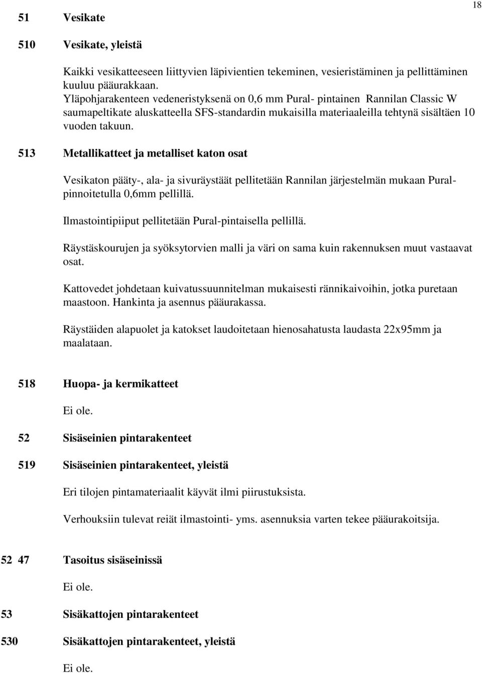 513 Metallikatteet ja metalliset katon osat Vesikaton pääty-, ala- ja sivuräystäät pellitetään Rannilan järjestelmän mukaan Puralpinnoitetulla 0,6mm pellillä.