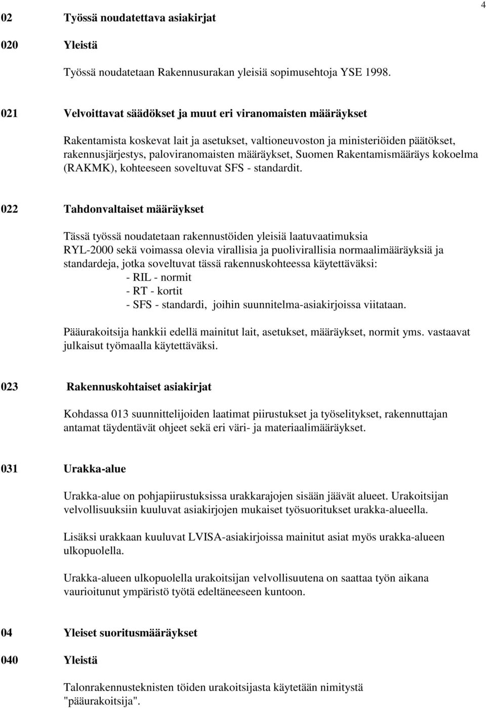 Suomen Rakentamismääräys kokoelma (RAKMK), kohteeseen soveltuvat SFS - standardit.