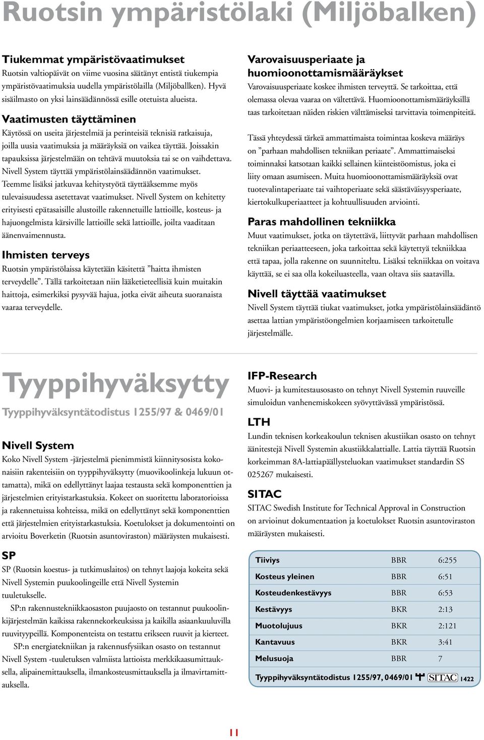 Vaatimusten täyttäminen Käytössä on useita järjestelmiä ja perinteisiä teknisiä ratkaisuja, joilla uusia vaatimuksia ja määräyksiä on vaikea täyttää.