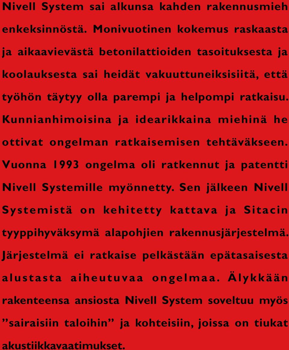 Kunnianhimoisina ja idearikkaina miehinä he ottivat ongelman ratkaisemisen tehtäväkseen. Vuonna 1993 ongelma oli ratkennut ja patentti Nivell Systemille myönnetty.