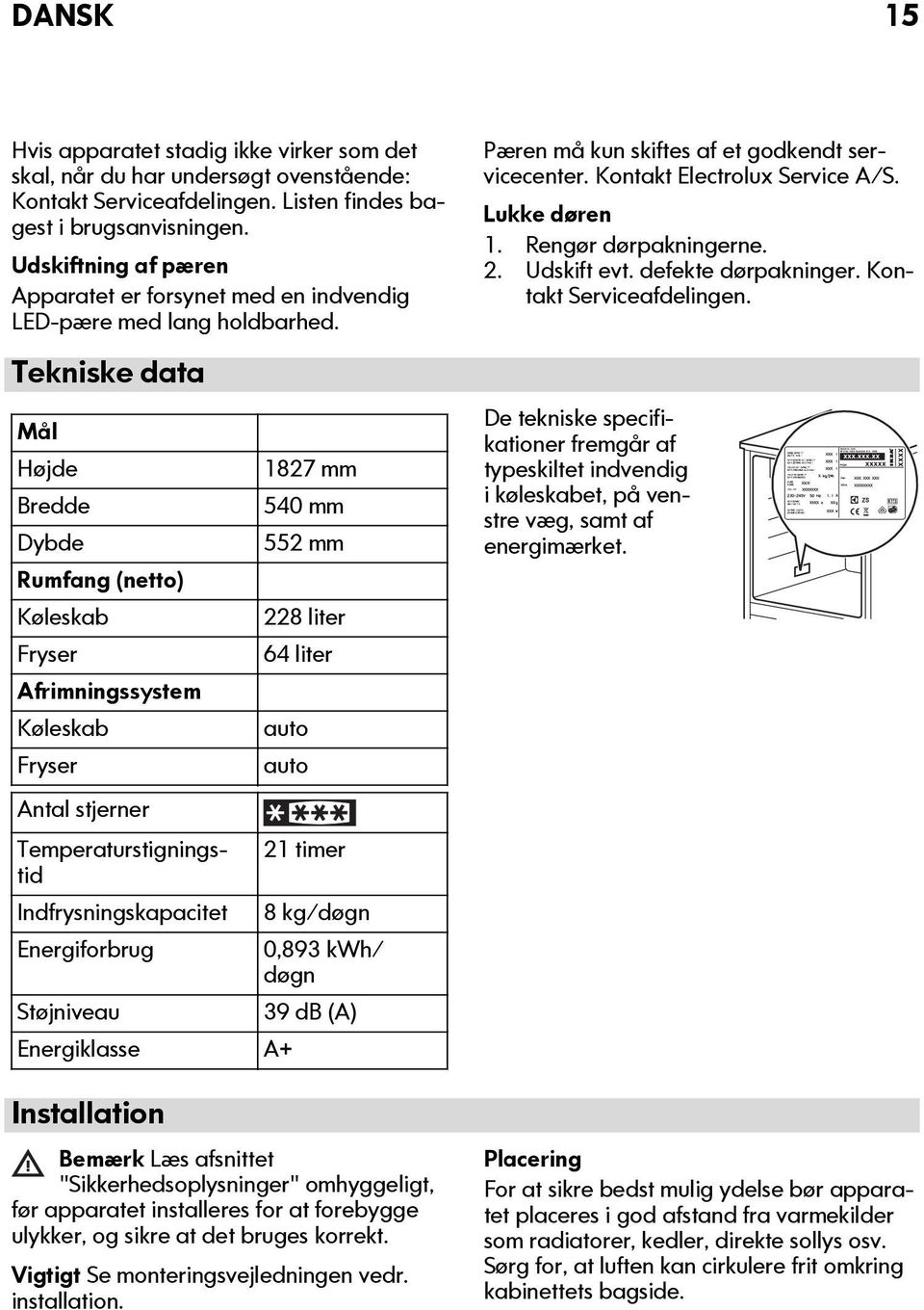 Tekniske data Mål Højde Bredde Dybde Rumfang (netto) Køleskab Fryser Afrimningssystem Køleskab Fryser Antal stjerner 1827 mm 540 mm 552 mm 228 liter 64 liter auto auto Temperaturstigningstid 21 timer