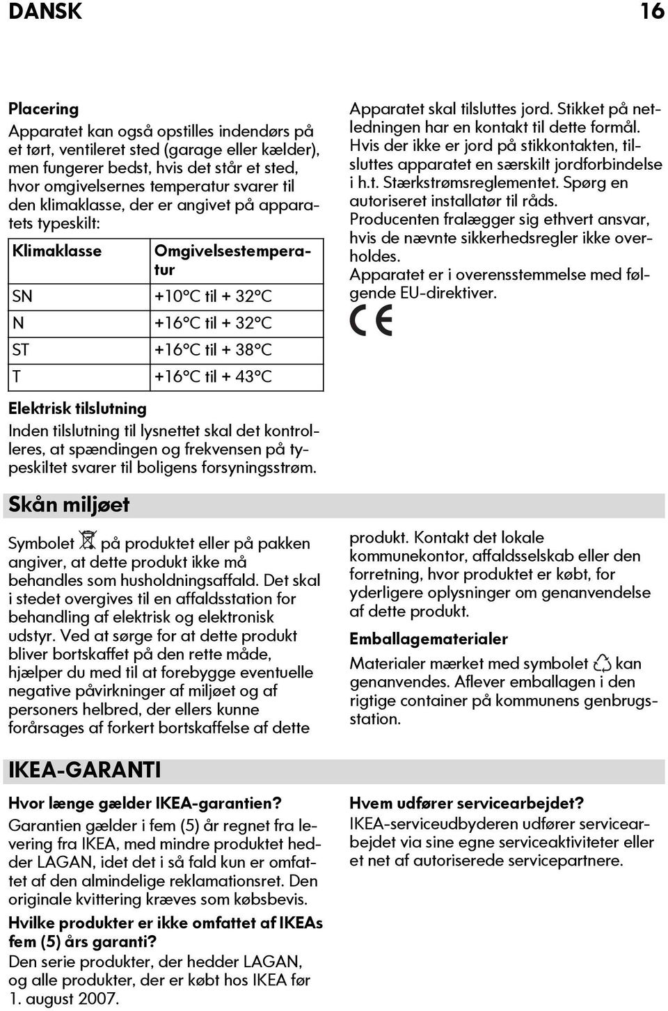 tilslutning til lysnettet skal det kontrolleres, at spændingen og frekvensen på typeskiltet svarer til boligens forsyningsstrøm.