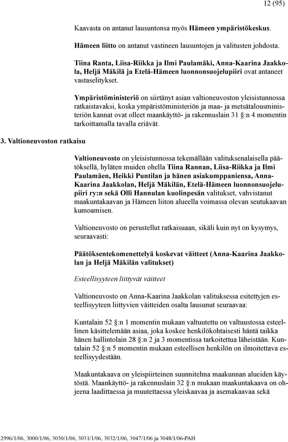 Ympäristöministeriö on siirtänyt asian valtioneuvoston yleisistunnossa ratkaistavaksi, koska ympäristöministeriön ja maa- ja metsätalousministeriön kannat ovat olleet maankäyttö- ja rakennuslain 31