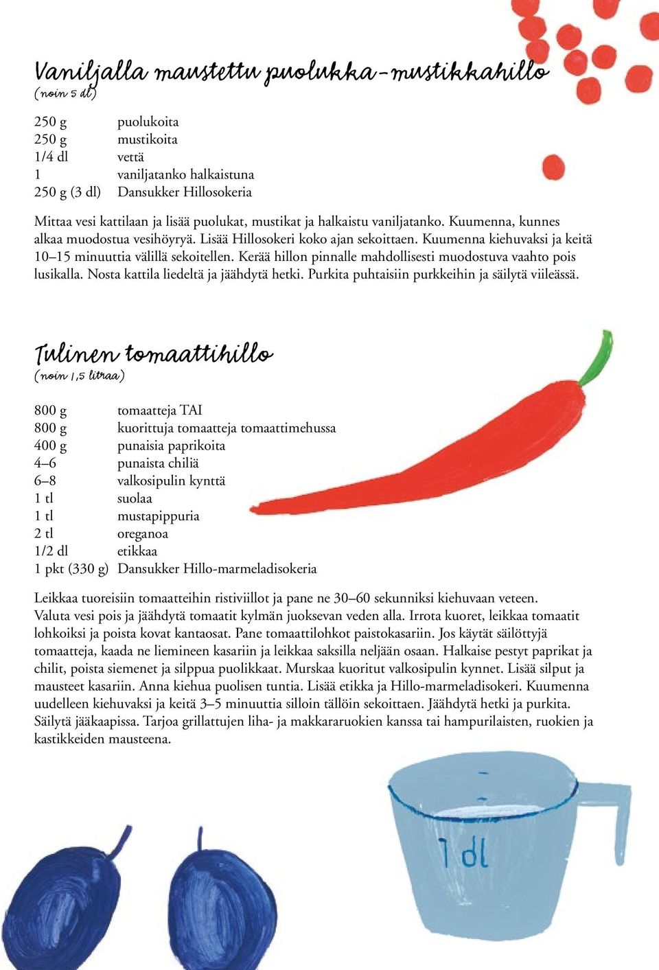 Kerää hillon pinnalle mahdollisesti muodostuva vaahto pois lusikalla. Nosta kattila liedeltä ja jäähdytä hetki. Purkita puhtaisiin purkkeihin ja säilytä viileässä.