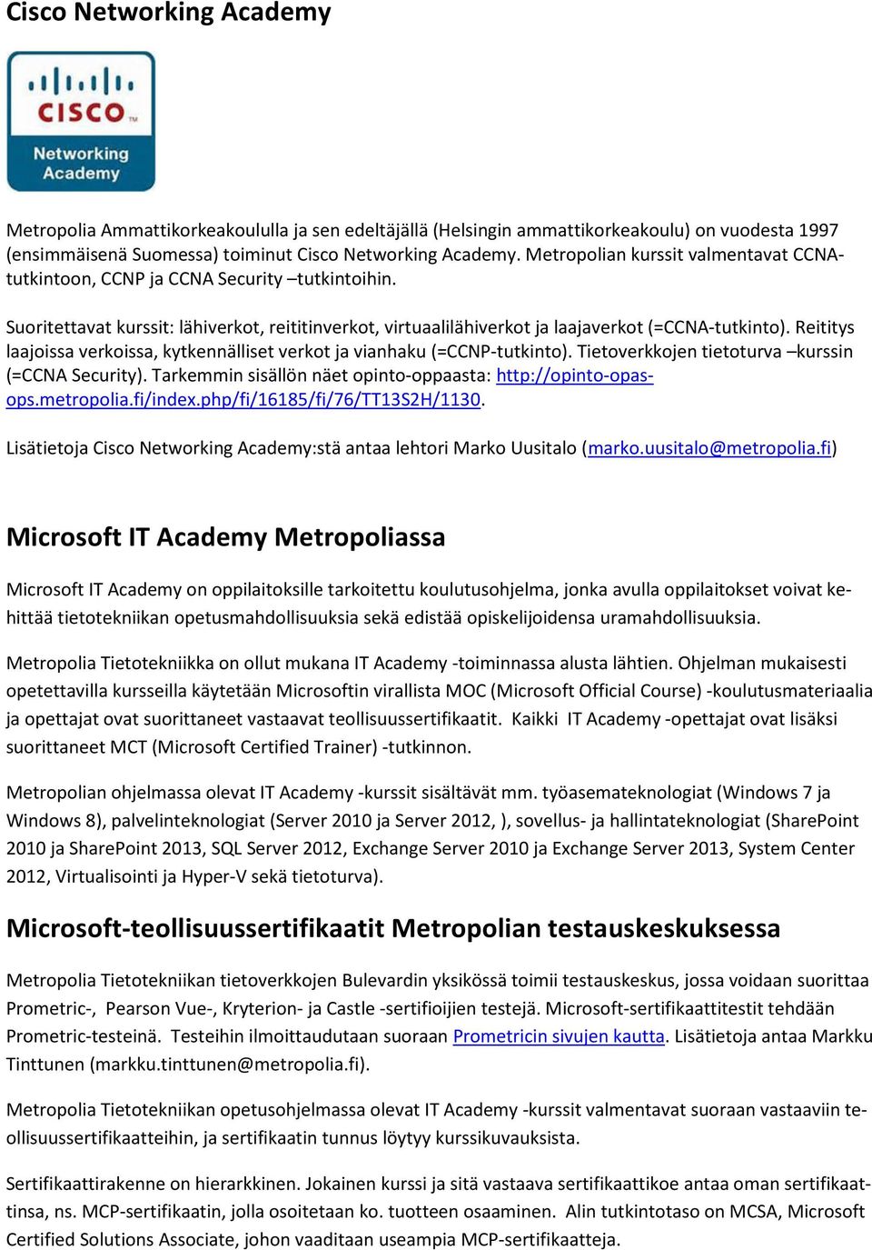 Reititys laajoissa verkoissa, kytkennälliset verkot ja vianhaku (=CCNP-tutkinto). Tietoverkkojen tietoturva kurssin (=CCNA Security). Tarkemmin sisällön näet opinto-oppaasta: http://opinto-opasops.