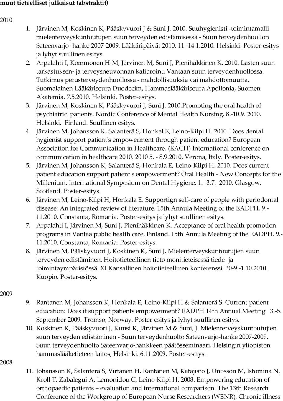 Poster esitys ja lyhyt suullinen esitys. 2. Arpalahti I, Kommonen H M, Järvinen M, Suni J, Pienihäkkinen K.. Lasten suun tarkastuksen ja terveysneuvonnan kalibrointi Vantaan suun terveydenhuollossa.