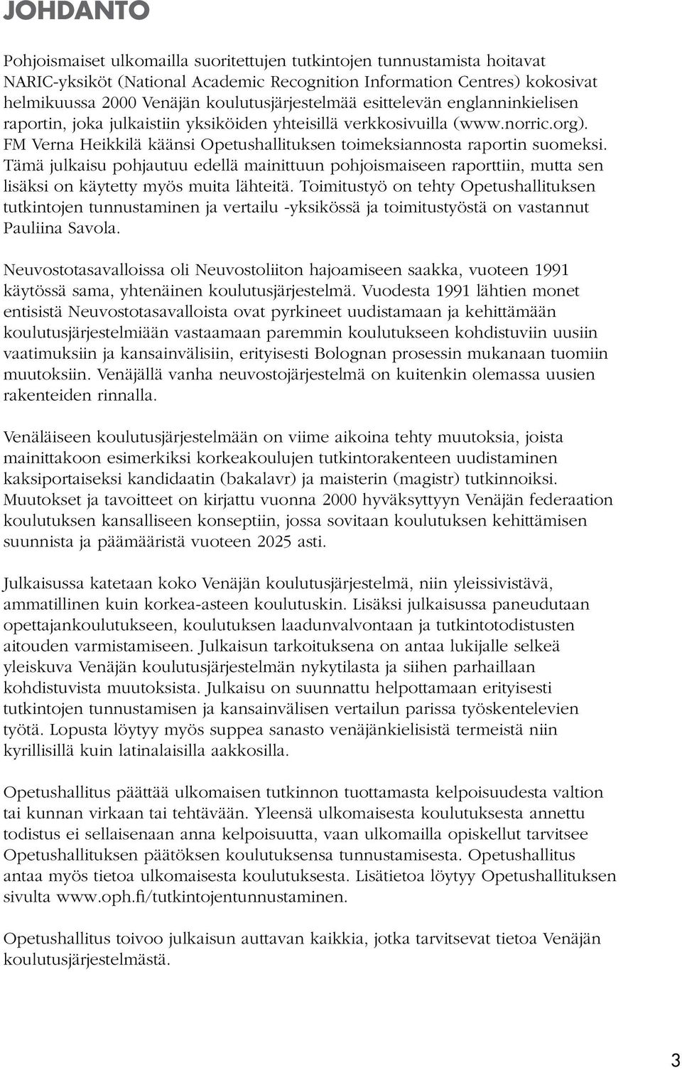 FM Verna Heikkilä käänsi Opetushallituksen toimeksiannosta raportin suomeksi. Tämä julkaisu pohjautuu edellä mainittuun pohjoismaiseen raporttiin, mutta sen lisäksi on käytetty myös muita lähteitä.