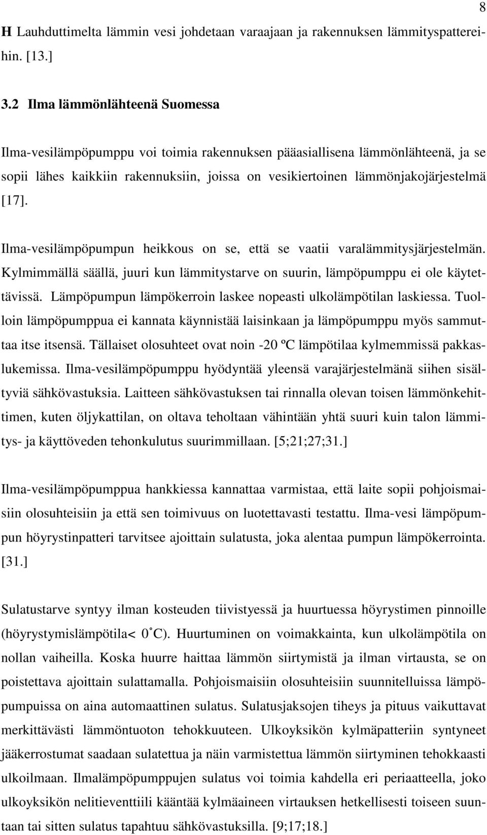 Ilma-vesilämpöpumpun heikkous on se, että se vaatii varalämmitysjärjestelmän. Kylmimmällä säällä, juuri kun lämmitystarve on suurin, lämpöpumppu ei ole käytettävissä.