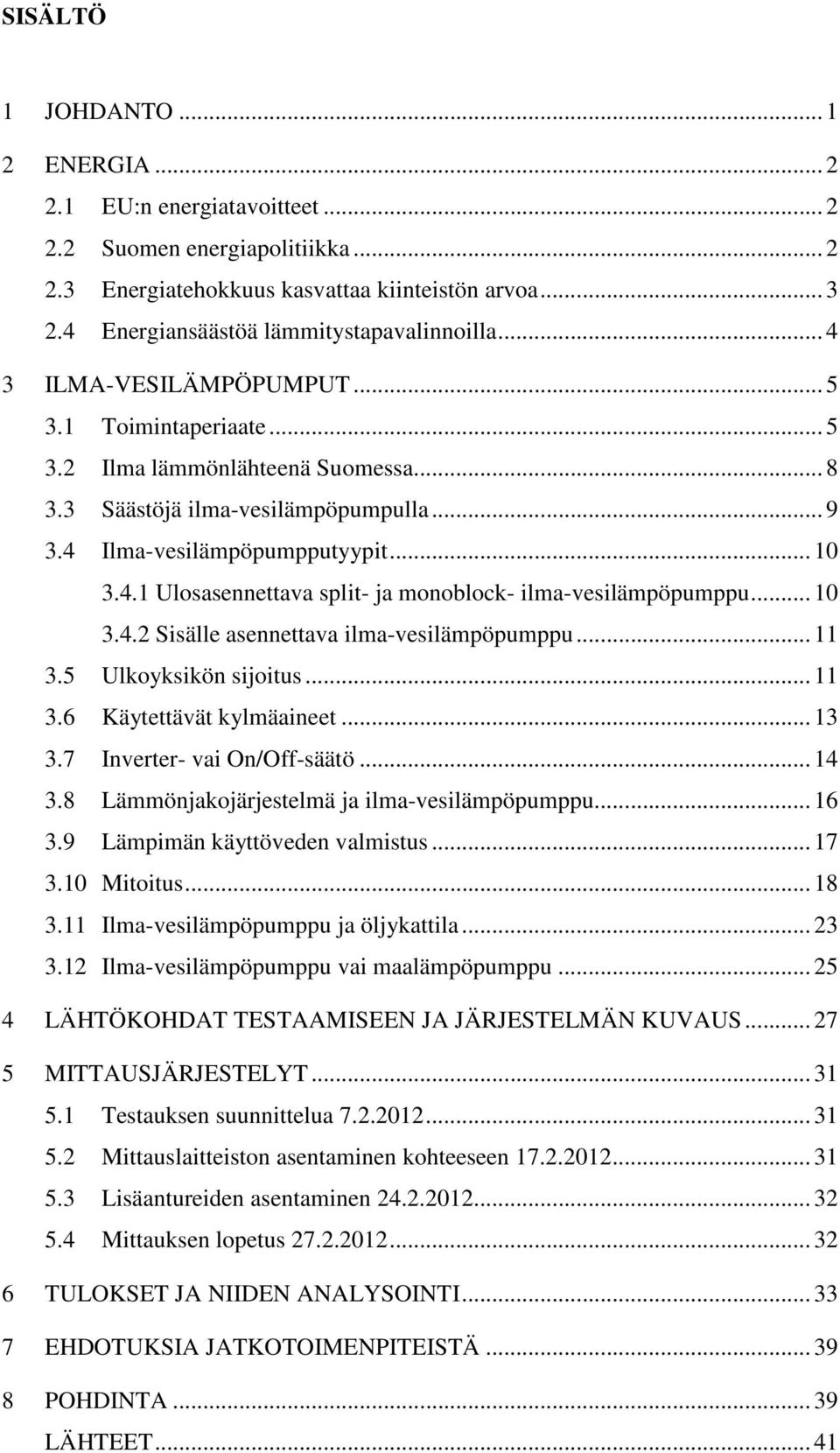 4 Ilma-vesilämpöpumpputyypit... 10 3.4.1 Ulosasennettava split- ja monoblock- ilma-vesilämpöpumppu... 10 3.4.2 Sisälle asennettava ilma-vesilämpöpumppu... 11 3.5 Ulkoyksikön sijoitus... 11 3.6 Käytettävät kylmäaineet.