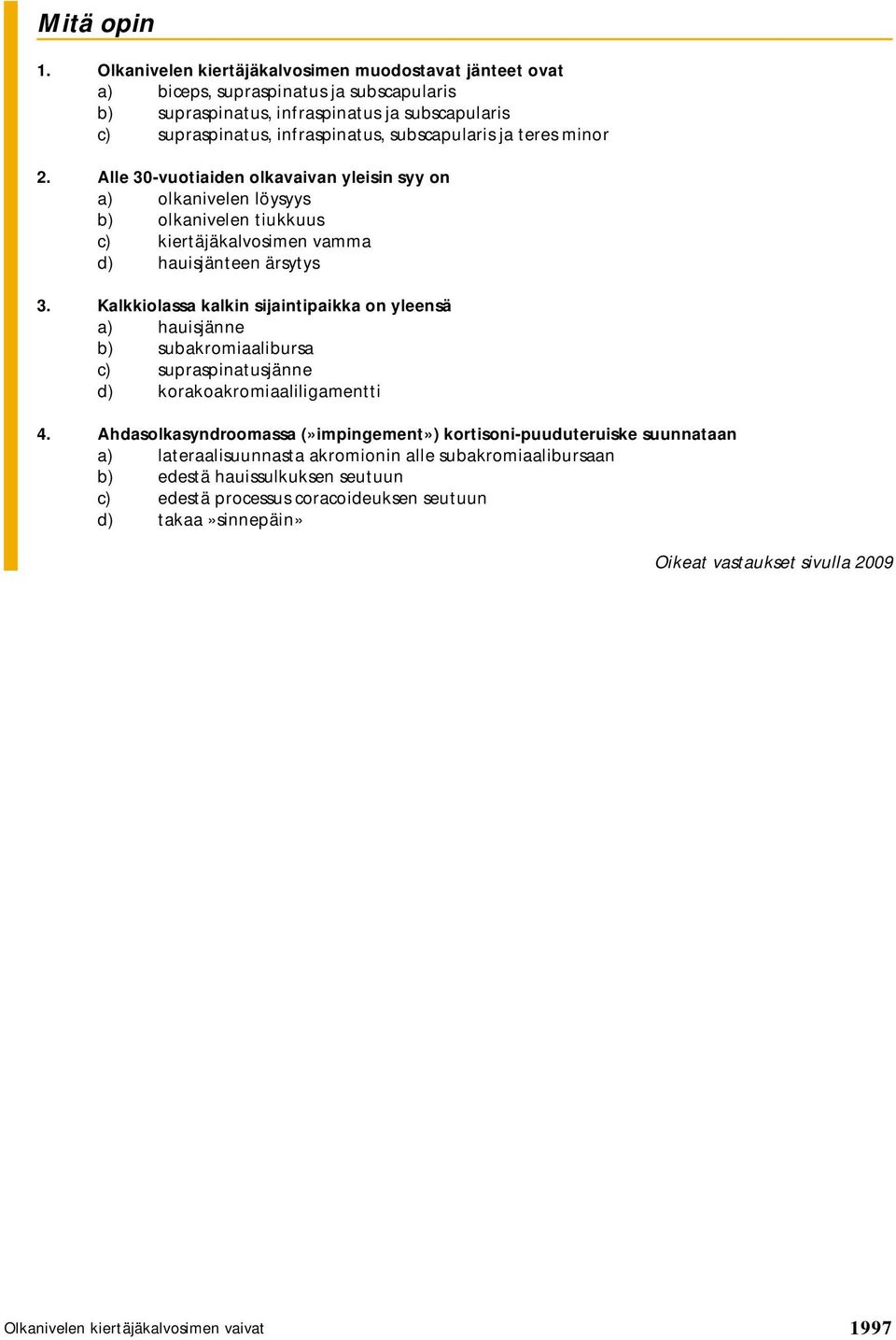 subscapularis ja teres minor 2. Alle 30-vuotiaiden olkavaivan yleisin syy on a) olkanivelen löysyys b) olkanivelen tiukkuus c) kiertäjäkalvosimen vamma d) hauisjänteen ärsytys 3.