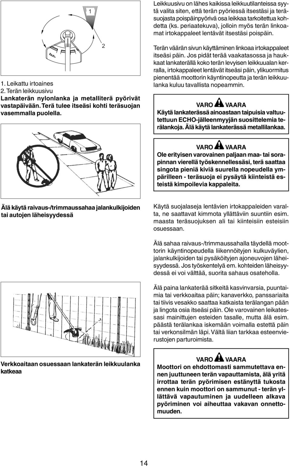 Terä tulee itseäsi kohti teräsuojan vasemmalla puolella. Terän väärän sivun käyttäminen linkoaa irtokappaleet itseäsi päin.