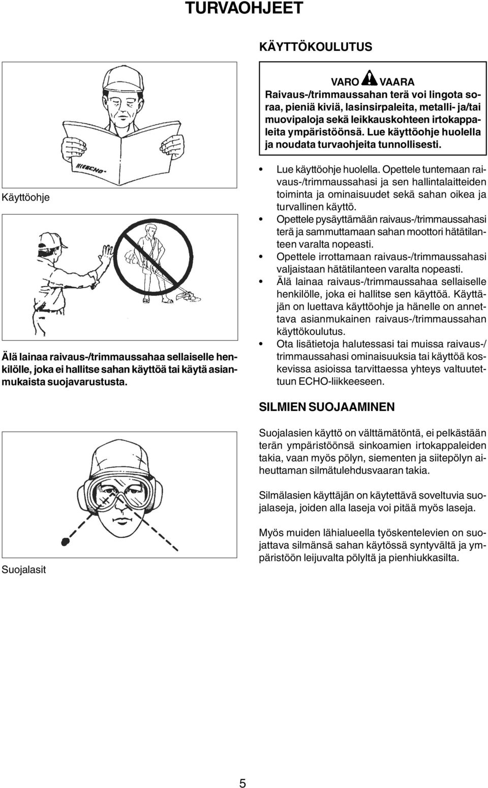 Käyttöohje Älä lainaa raivaus-/trimmaussahaa sellaiselle henkilölle, joka ei hallitse sahan käyttöä tai käytä asianmukaista suojavarustusta. Lue käyttöohje huolella.