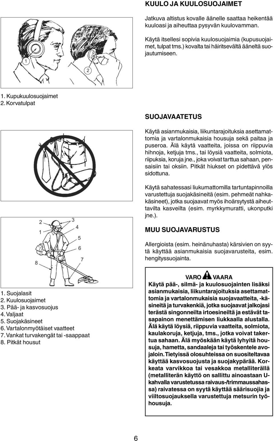 Korvatulpat SUOJAVAATETUS Käytä asianmukaisia, liikuntarajoituksia asettamattomia ja vartalonmukaisia housuja sekä paitaa ja puseroa. Älä käytä vaatteita, joissa on riippuvia hihnoja, ketjuja tms.