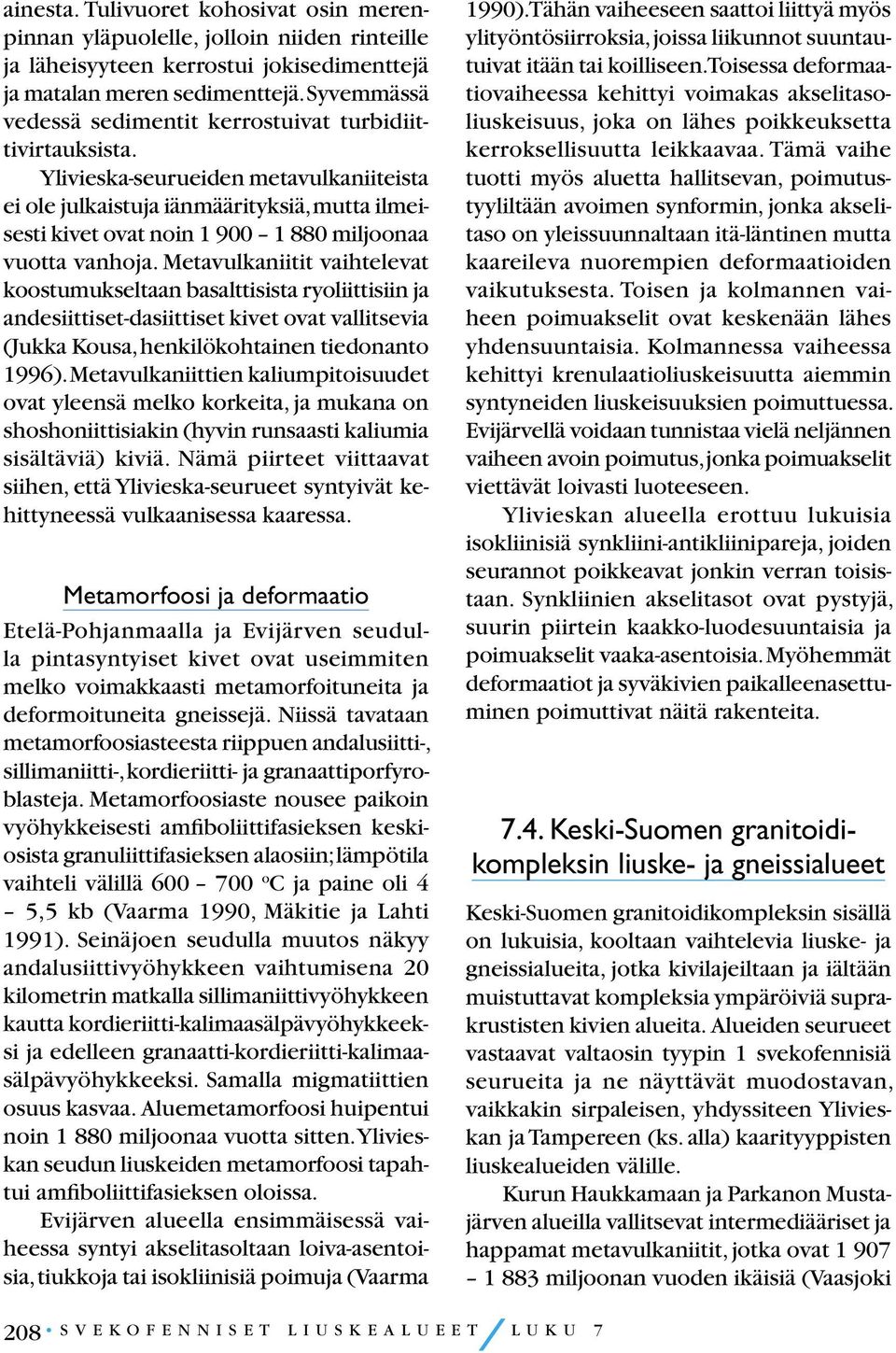 Ylivieska-seurueiden metavulkaniiteista ei ole julkaistuja iänmäärityksiä, mutta ilmeisesti kivet ovat noin 1 900 1 880 miljoonaa vuotta vanhoja.