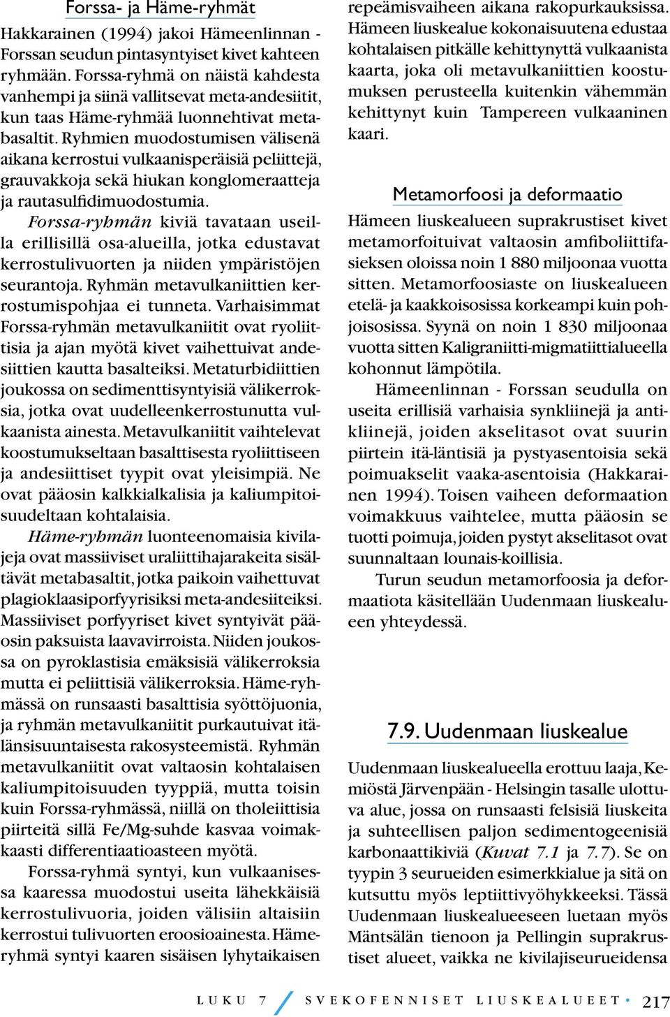 Ryhmien muodostumisen välisenä aikana kerrostui vulkaanisperäisiä peliittejä, grauvakkoja sekä hiukan konglomeraatteja ja rautasulfidimuodostumia.