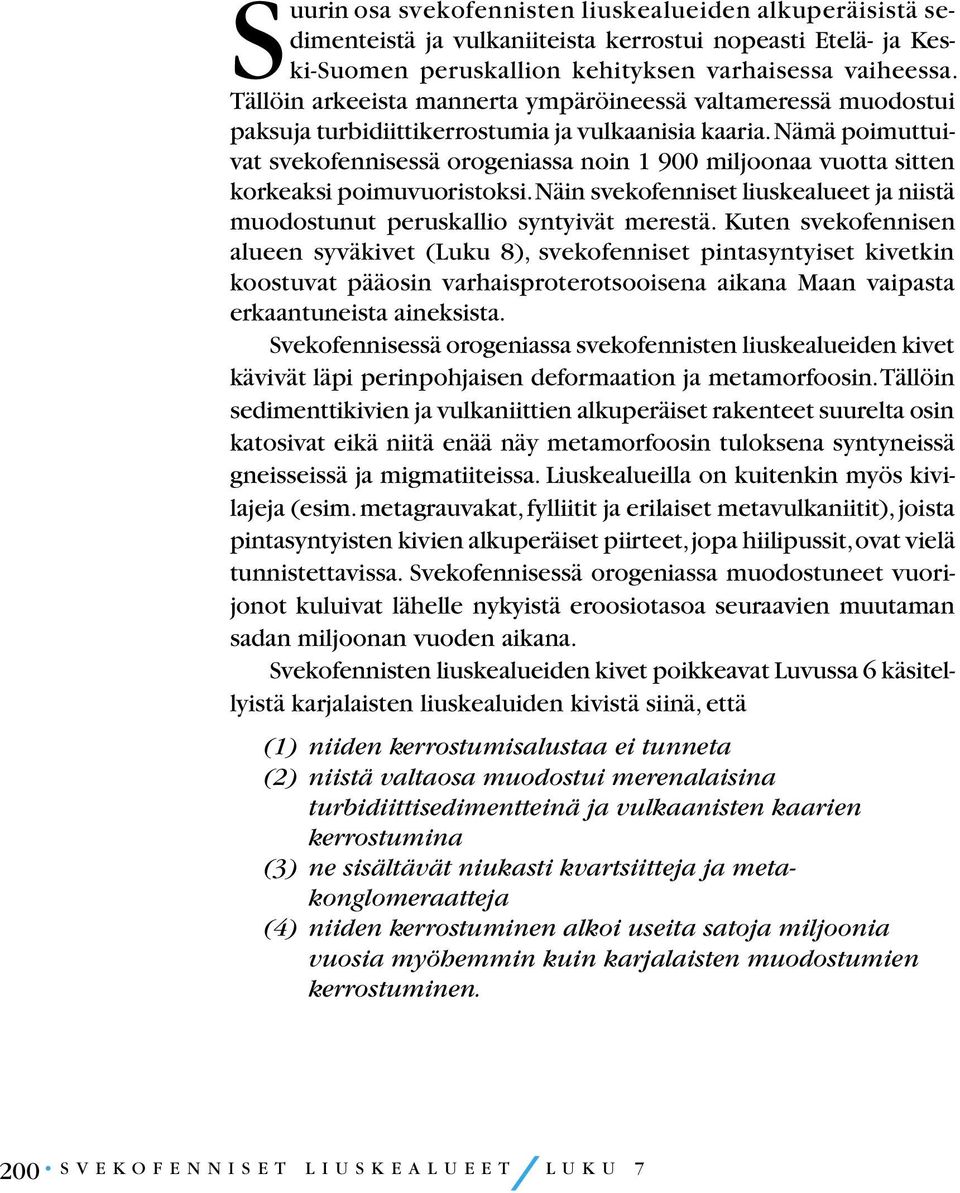 Nämä poimuttuivat svekofennisessä orogeniassa noin 1 900 miljoonaa vuotta sitten korkeaksi poimuvuoristoksi. Näin svekofenniset liuskealueet ja niistä muodostunut peruskallio syntyivät merestä.