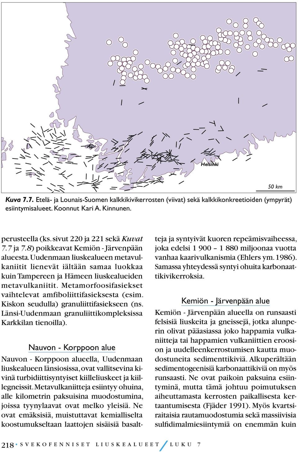 Uudenmaan liuskealueen metavulkaniitit lienevät iältään samaa luokkaa kuin Tampereen ja Hämeen liuskealueiden metavulkaniitit. Metamorfoosifasiekset vaihtelevat amfiboliittifasieksesta (esim.