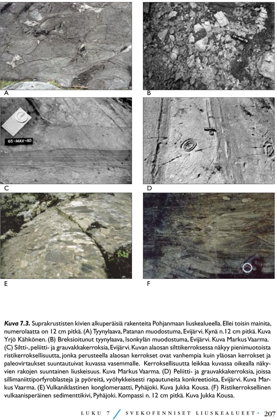 Kuvan alaosan silttikerroksessa näkyy pienimuotoista ristikerroksellisuutta, jonka perusteella alaosan kerrokset ovat vanhempia kuin yläosan kerrokset ja paleovirtaukset suuntautuivat kuvassa