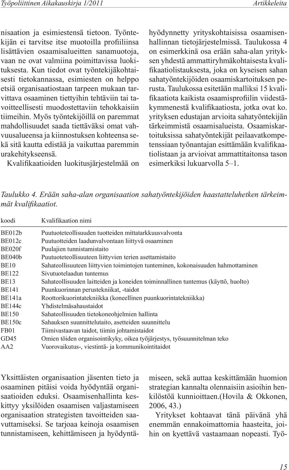 tiimeihin. Myös työntekijöillä on paremmat mahdollisuudet saada tiettäväksi omat vahvuusalueensa ja kiinnostuksen kohteensa sekä sitä kautta edistää ja vaikuttaa paremmin urakehitykseensä.