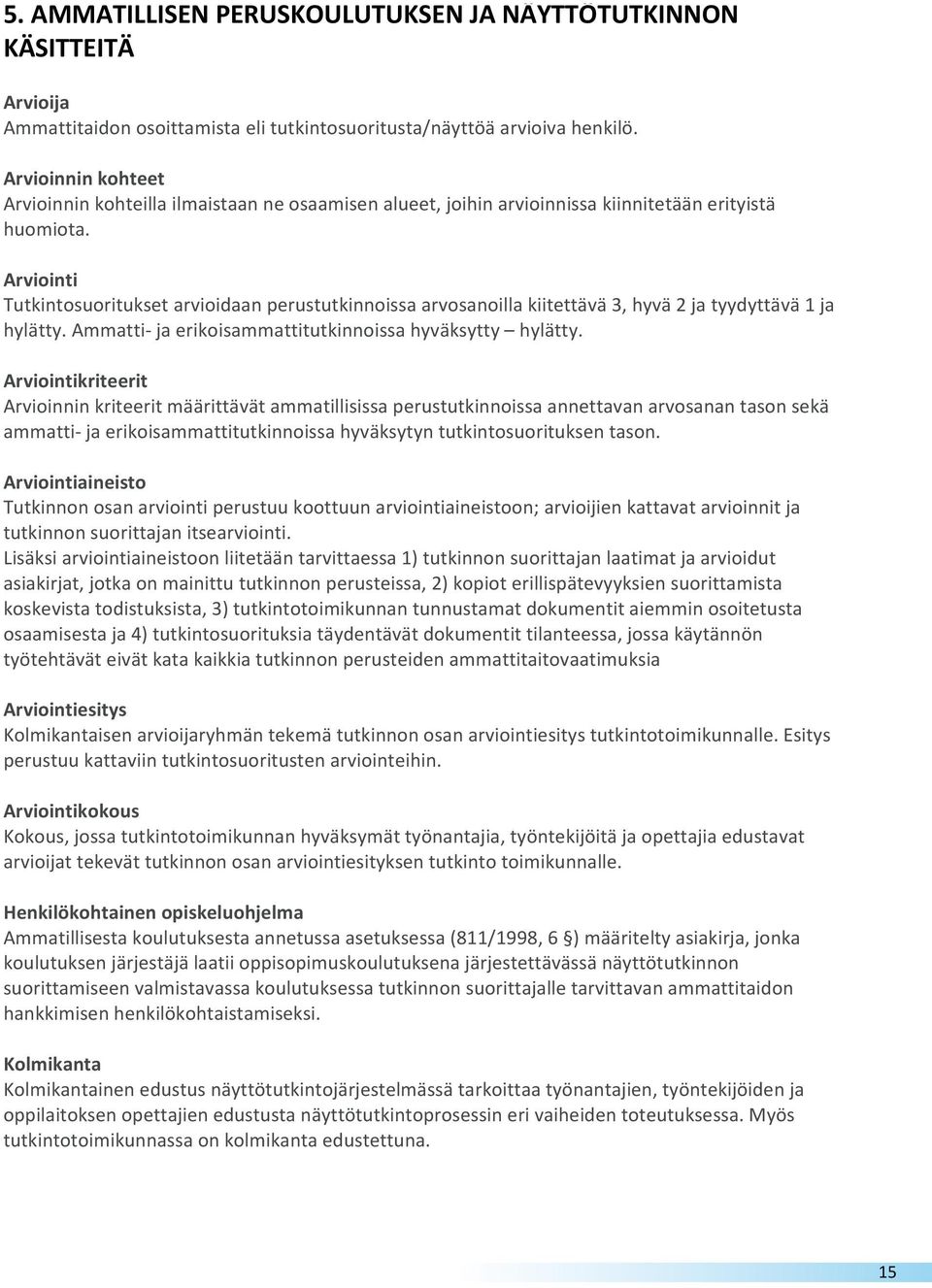 Arviointi Tutkintosuoritukset arvioidaan perustutkinnoissa arvosanoilla kiitettävä 3, hyvä 2 ja tyydyttävä 1 ja hylätty. Ammatti ja erikoisammattitutkinnoissa hyväksytty hylätty.