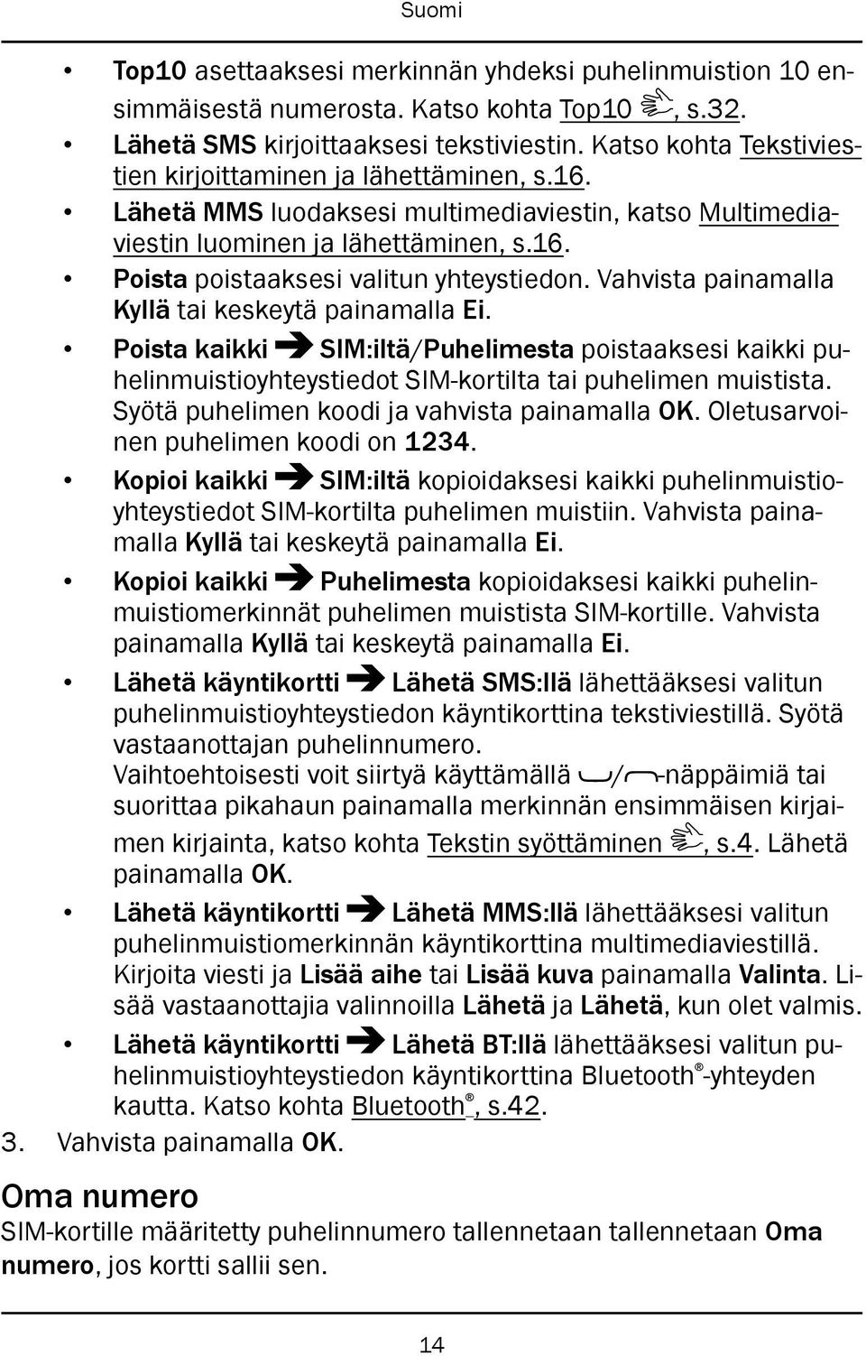 Vahvista painamalla Kyllä tai keskeytä painamalla Ei. Poista kaikki SIM:iltä/Puhelimesta poistaaksesi kaikki puhelinmuistioyhteystiedot SIM-kortilta tai puhelimen muistista.