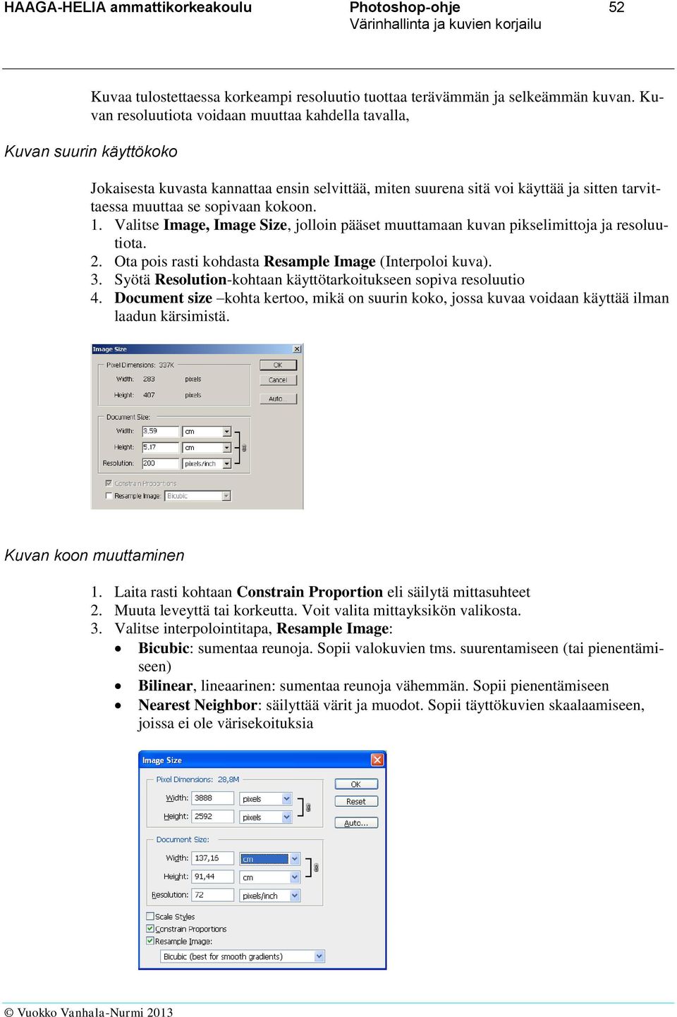 kokoon. 1. Valitse Image, Image Size, jolloin pääset muuttamaan kuvan pikselimittoja ja resoluutiota. 2. Ota pois rasti kohdasta Resample Image (Interpoloi kuva). 3.