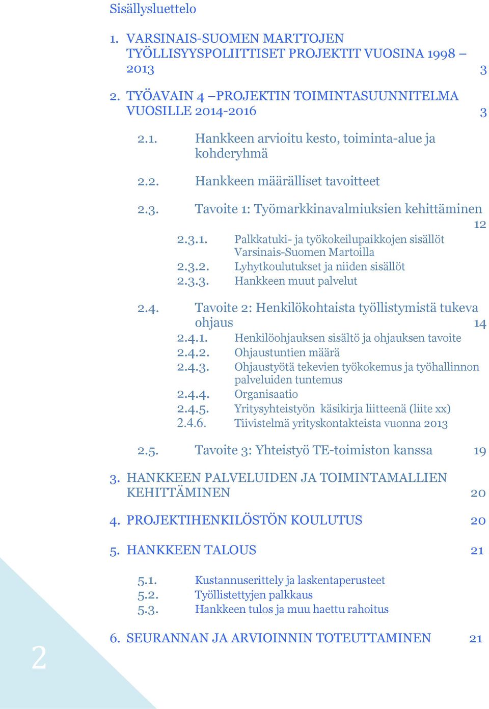 3.3. Hankkeen muut palvelut 2.4. Tavoite 2: Henkilökohtaista työllistymistä tukeva ohjaus 14 2.4.1. Henkilöohjauksen sisältö ja ohjauksen tavoite 2.4.2. Ohjaustuntien määrä 2.4.3. Ohjaustyötä tekevien työkokemus ja työhallinnon palveluiden tuntemus 2.