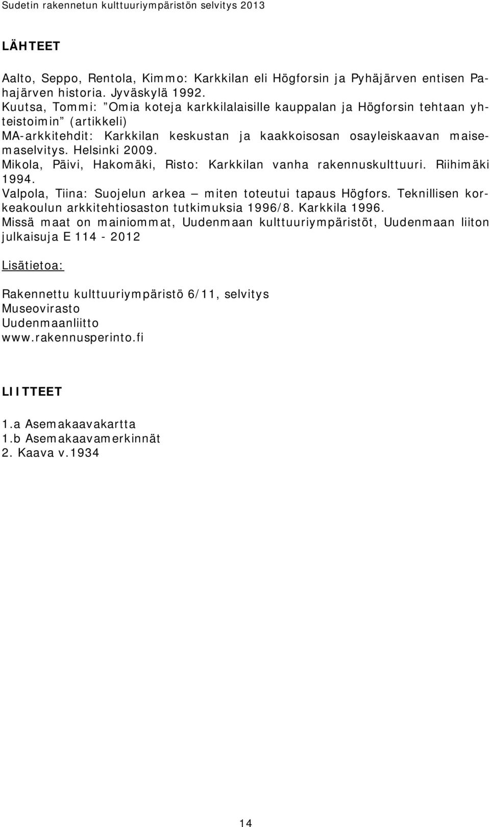 Mikola, Päivi, Hakomäki, Risto: Karkkilan vanha rakennuskulttuuri. Riihimäki 1994. Valpola, Tiina: Suojelun arkea miten toteutui tapaus Högfors.