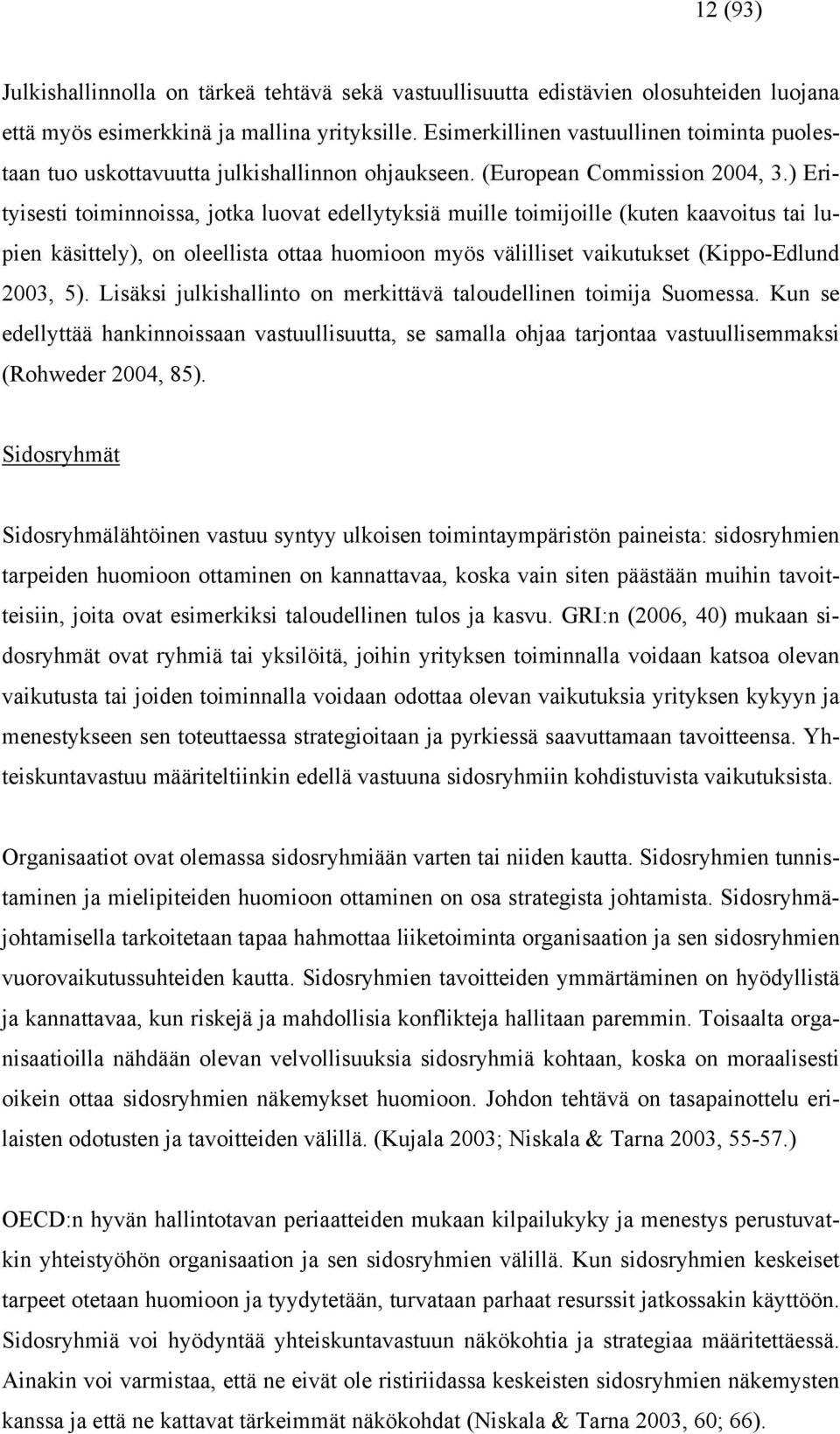 ) Erityisesti toiminnoissa, jotka luovat edellytyksiä muille toimijoille (kuten kaavoitus tai lupien käsittely), on oleellista ottaa huomioon myös välilliset vaikutukset (Kippo-Edlund 2003, 5).