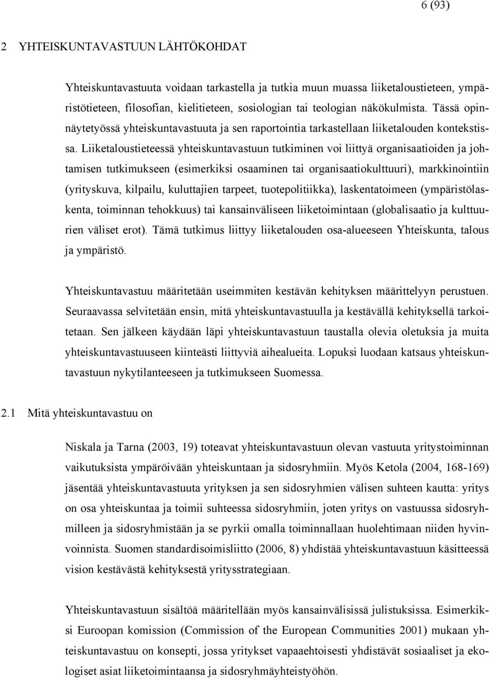 Liiketaloustieteessä yhteiskuntavastuun tutkiminen voi liittyä organisaatioiden ja johtamisen tutkimukseen (esimerkiksi osaaminen tai organisaatiokulttuuri), markkinointiin (yrityskuva, kilpailu,