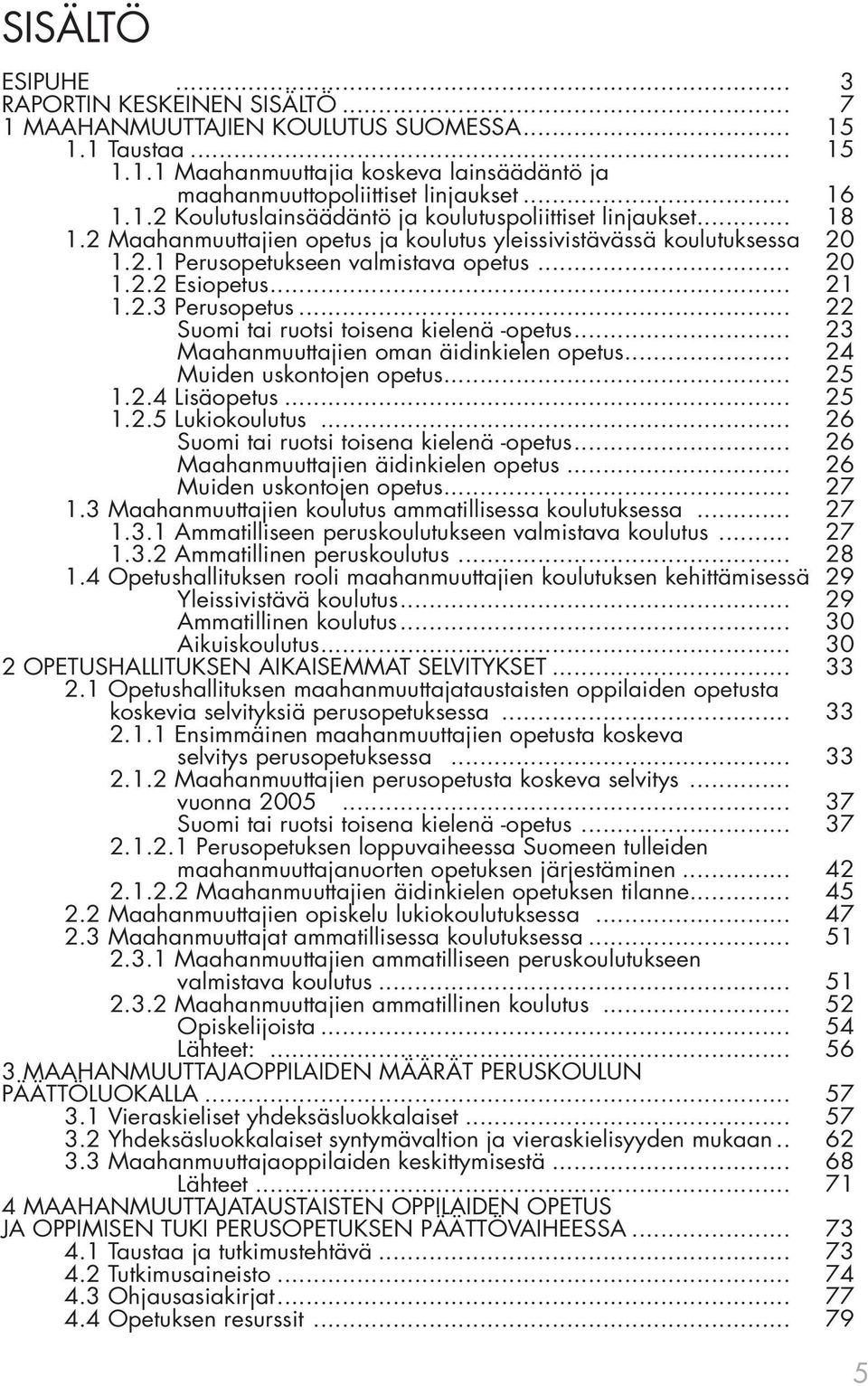 .. 21 1.2.3 Perusopetus... 22 Suomi tai ruotsi toisena kielenä -opetus... 23 Maahanmuuttajien oman äidinkielen opetus... 24 Muiden uskontojen opetus... 25 1.2.4 Lisäopetus... 25 1.2.5 Lukiokoulutus.