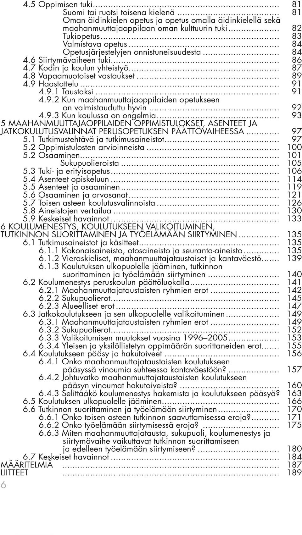 9.1 Taustaksi... 91 4.9.2 Kun maahanmuuttajaoppilaiden opetukseen on valmistauduttu hyvin... 92 4.9.3 Kun koulussa on ongelmia.