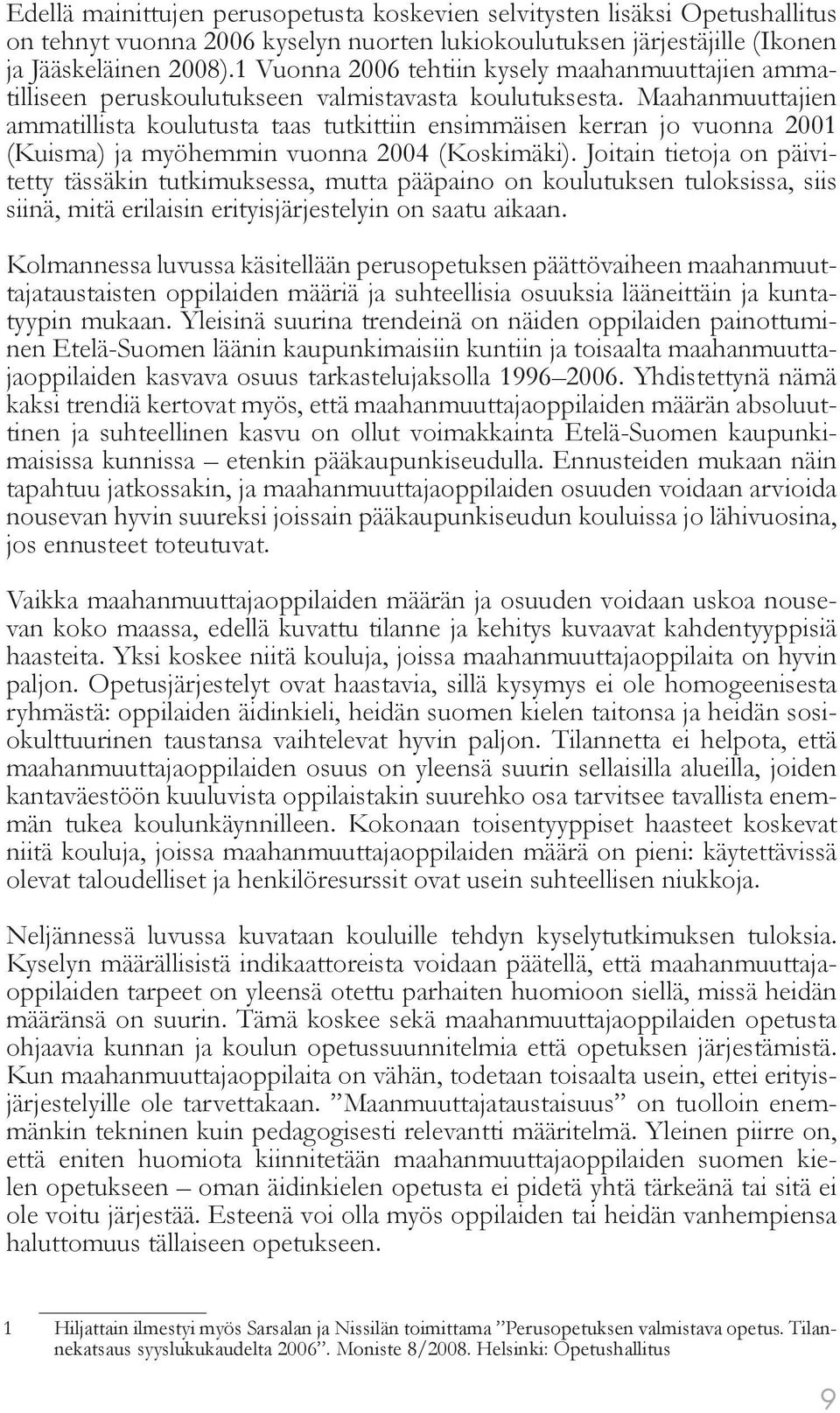 Maahanmuuttajien ammatillista koulutusta taas tutkittiin ensimmäisen kerran jo vuonna 2001 (Kuisma) ja myöhemmin vuonna 2004 (Koskimäki).