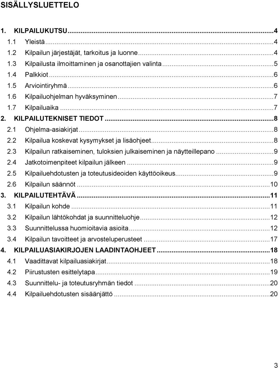 .. 9 2.4 Jatkotoimenpiteet kilpailun jälkeen... 9 2.5 Kilpailuehdotusten ja toteutusideoiden käyttöoikeus... 9 2.6 Kilpailun säännöt... 10 3. KILPAILUTEHTÄVÄ... 11 3.