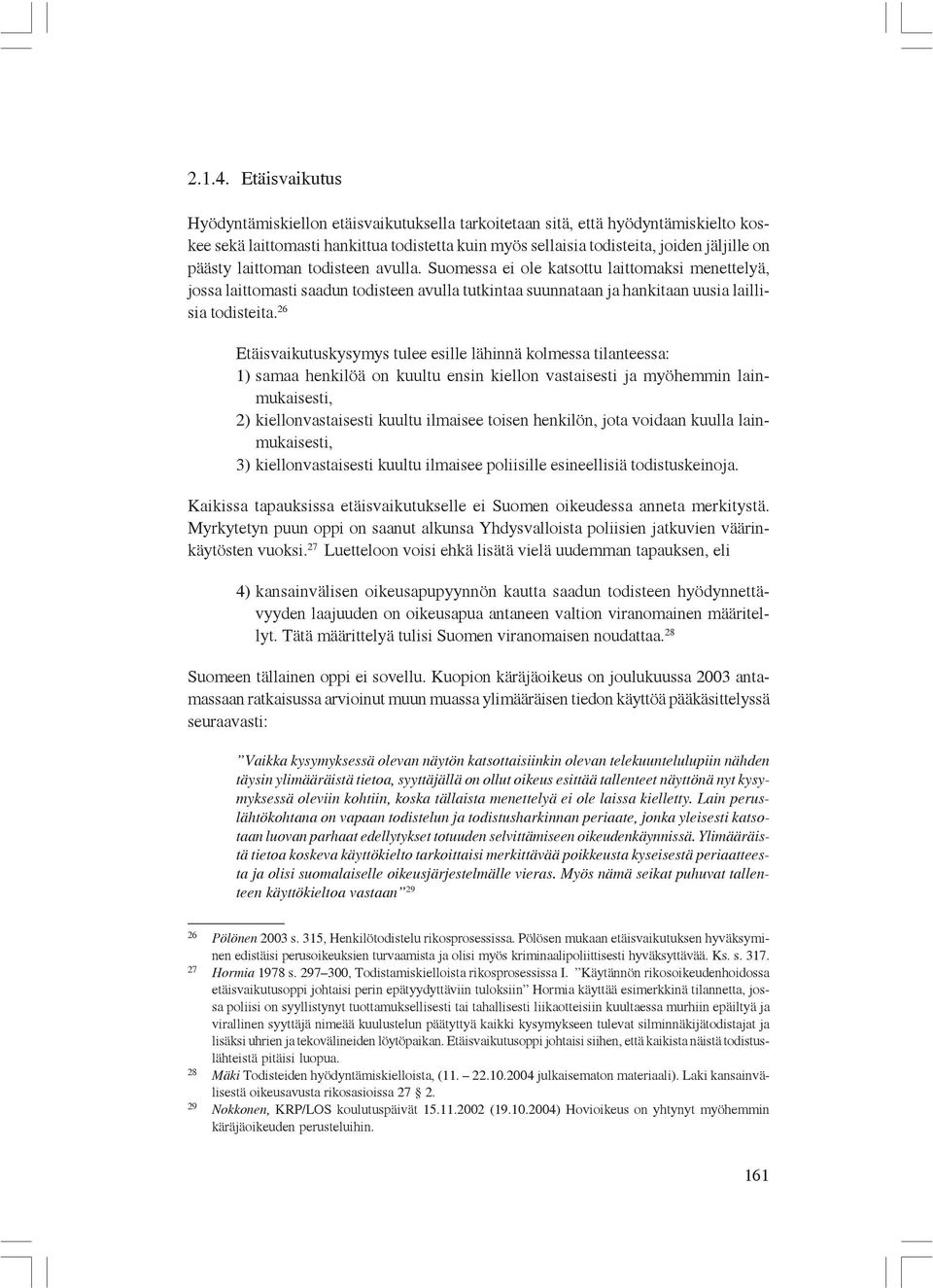 laittoman todisteen avulla. Suomessa ei ole katsottu laittomaksi menettelyä, jossa laittomasti saadun todisteen avulla tutkintaa suunnataan ja hankitaan uusia laillisia todisteita.