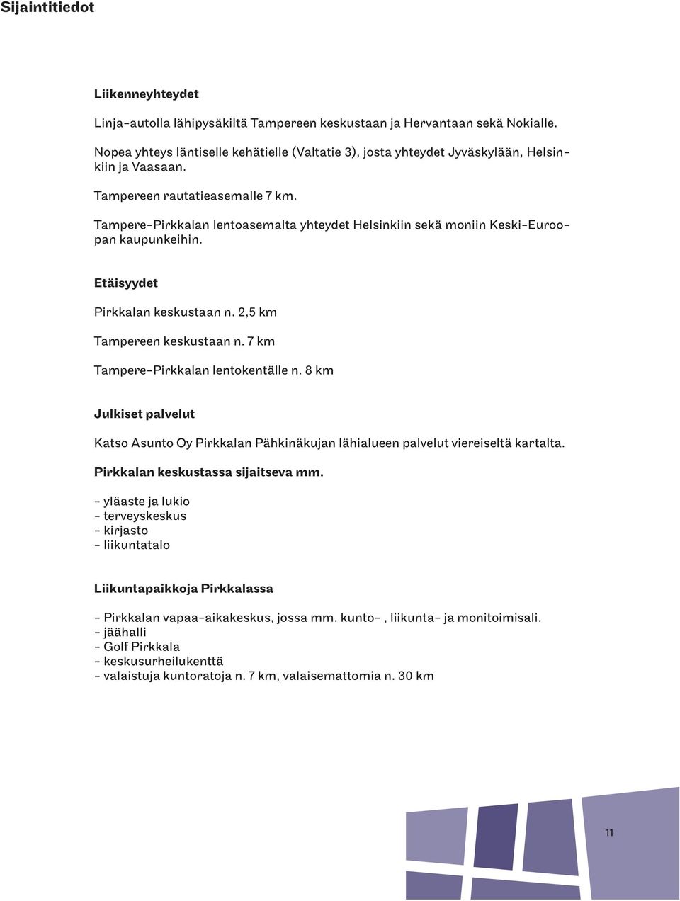 Tampere-Pirkkalan lentoasemalta yhteydet Helsinkiin sekä moniin Keski-Euroopan kaupunkeihin. Etäisyydet Pirkkalan keskustaan n. 2,5 km Tampereen keskustaan n. 7 km Tampere-Pirkkalan lentokentälle n.