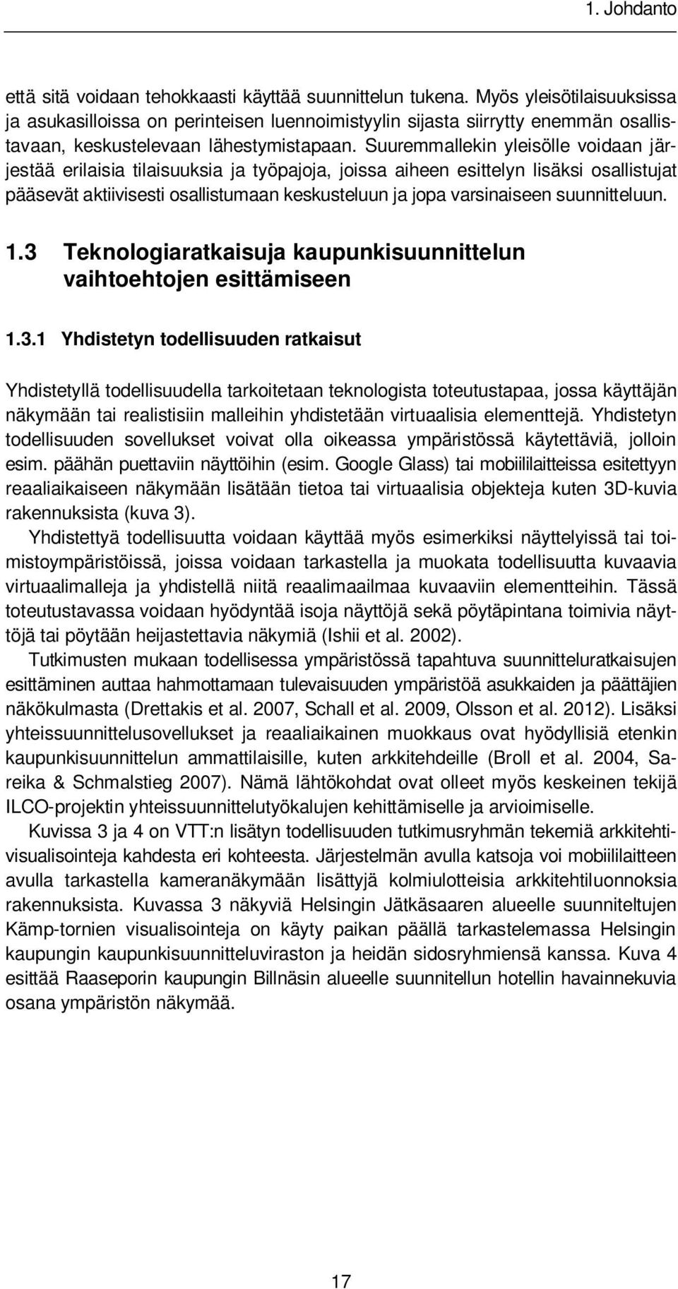 Suuremmallekin yleisölle voidaan järjestää erilaisia tilaisuuksia ja työpajoja, joissa aiheen esittelyn lisäksi osallistujat pääsevät aktiivisesti osallistumaan keskusteluun ja jopa varsinaiseen