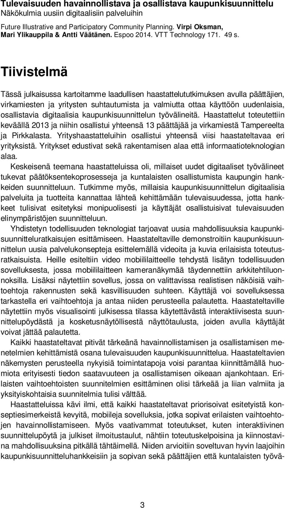 Tiivistelmä Tässä julkaisussa kartoitamme laadullisen haastattelututkimuksen avulla päättäjien, virkamiesten ja yritysten suhtautumista ja valmiutta ottaa käyttöön uudenlaisia, osallistavia