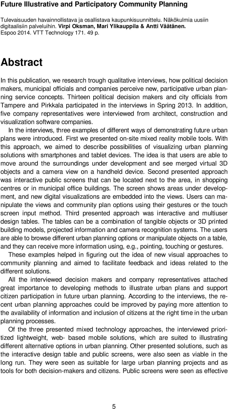 Abstract In this publication, we research trough qualitative interviews, how political decision makers, municipal officials and companies perceive new, participative urban planning service concepts.