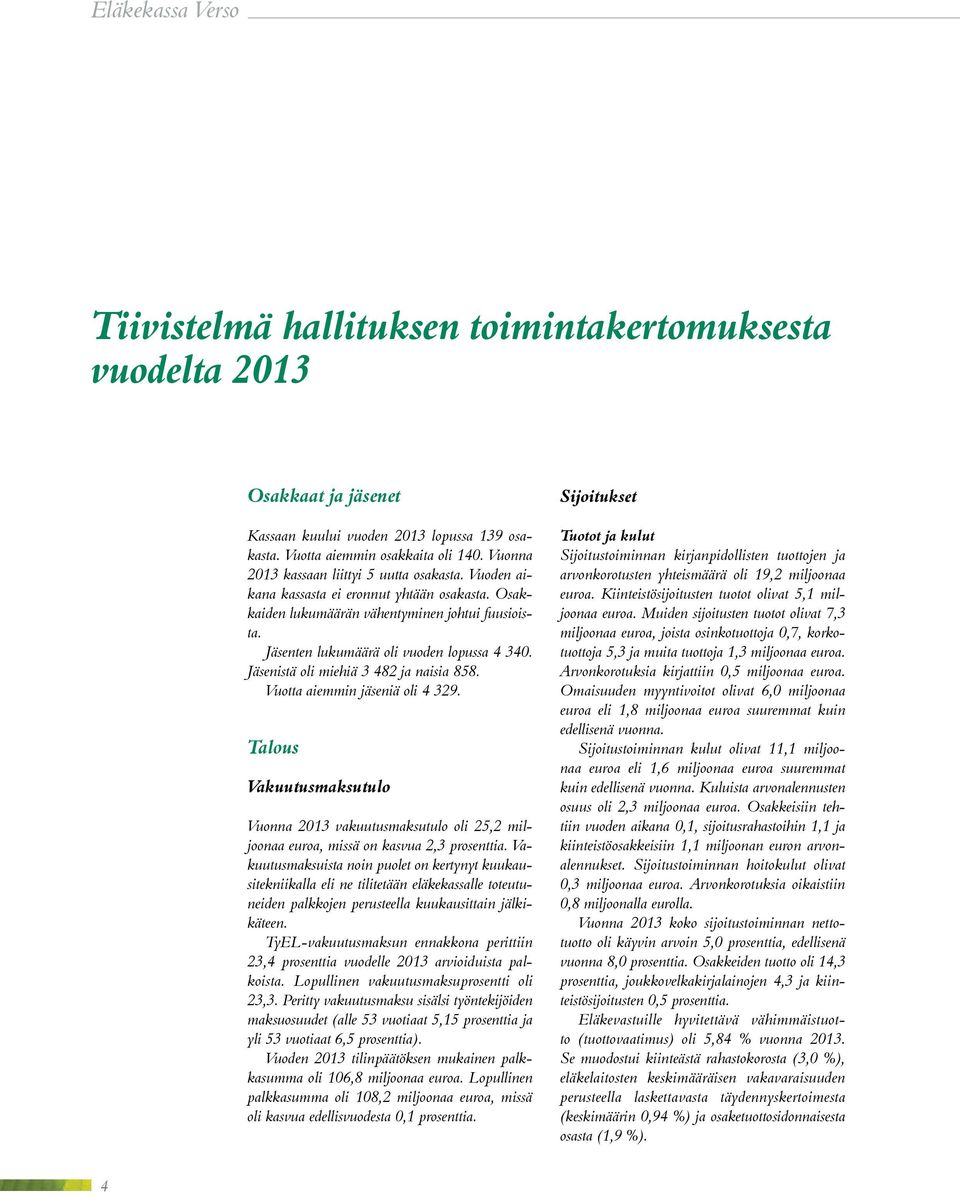 Jäsenistä oli miehiä 3 482 ja naisia 858. Vuotta aiemmin jäseniä oli 4 329. Talous Vakuutusmaksutulo Vuonna 2013 vakuutusmaksutulo oli 25,2 miljoonaa euroa, missä on kasvua 2,3 prosenttia.